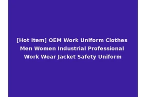 [Hot Item] OEM Work Uniform Clothes Men Women Industrial Professional Work Wear Jacket Safety Uniform