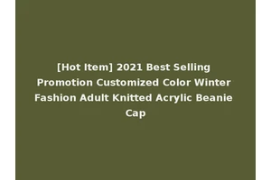 [Hot Item] 2021 Best Selling Promotion Customized Color Winter Fashion Adult Knitted Acrylic Beanie Cap