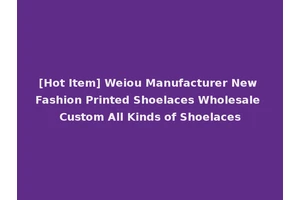 [Hot Item] Weiou Manufacturer New Fashion Printed Shoelaces Wholesale Custom All Kinds of Shoelaces