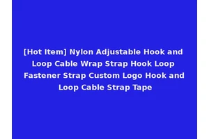 [Hot Item] Nylon Adjustable Hook and Loop Cable Wrap Strap Hook Loop Fastener Strap Custom Logo Hook and Loop Cable Strap Tape