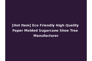 [Hot Item] Eco Friendly High Quality Paper Molded Sugarcane Shoe Tree Manufacturer