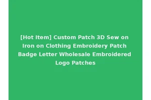 [Hot Item] Custom Patch 3D Sew on Iron on Clothing Embroidery Patch Badge Letter Wholesale Embroidered Logo Patches