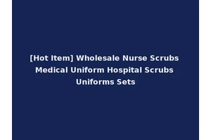 [Hot Item] Wholesale Nurse Scrubs Medical Uniform Hospital Scrubs Uniforms Sets