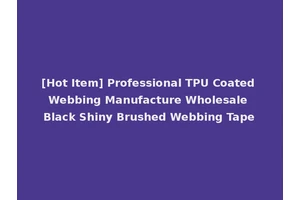 [Hot Item] Professional TPU Coated Webbing Manufacture Wholesale Black Shiny Brushed Webbing Tape