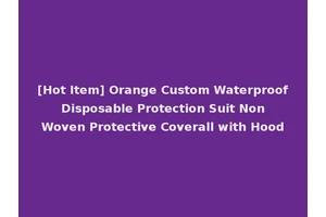 [Hot Item] Orange Custom Waterproof Disposable Protection Suit Non Woven Protective Coverall with Hood