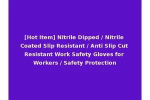 [Hot Item] Nitrile Dipped / Nitrile Coated Slip Resistant / Anti Slip Cut Resistant Work Safety Gloves for Workers / Safety Protection