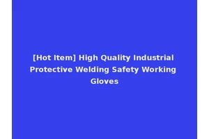 [Hot Item] High Quality Industrial Protective Welding Safety Working Gloves