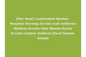 [Hot Item] Customized Women Hospital Nursing Scrubs Suit Uniforms Medical Scrubs Sets Woven Nurse Scrubs Custom Uniform Short Sleeve Unisex