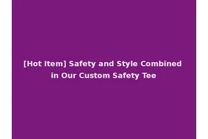 [Hot Item] Safety and Style Combined in Our Custom Safety Tee