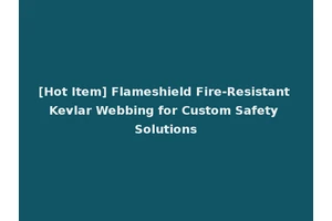 [Hot Item] Flameshield Fire-Resistant Kevlar Webbing for Custom Safety Solutions