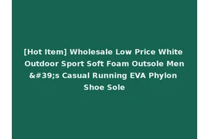 [Hot Item] Wholesale Low Price White Outdoor Sport Soft Foam Outsole Men's Casual Running EVA Phylon Shoe Sole