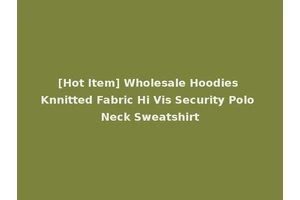 [Hot Item] Wholesale Hoodies Knnitted Fabric Hi Vis Security Polo Neck Sweatshirt