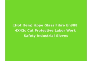 [Hot Item] Hppe Glass Fibre En388 4X42c Cut Protective Labor Work Safety Industrial Gloves