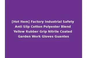 [Hot Item] Factory Industrial Safety Anti Slip Cotton Polyester Blend Yellow Rubber Grip Nitrile Coated Garden Work Gloves Guantes