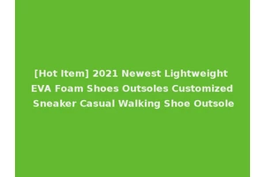 [Hot Item] 2021 Newest Lightweight EVA Foam Shoes Outsoles Customized Sneaker Casual Walking Shoe Outsole
