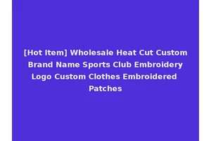 [Hot Item] Wholesale Heat Cut Custom Brand Name Sports Club Embroidery Logo Custom Clothes Embroidered Patches