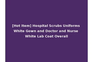 [Hot Item] Hospital Scrubs Uniforms White Gown and Doctor and Nurse White Lab Coat Overall