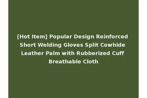 [Hot Item] Popular Design Reinforced Short Welding Gloves Split Cowhide Leather Palm with Rubberized Cuff Breathable Cloth