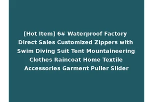 [Hot Item] 6# Waterproof Factory Direct Sales Customized Zippers with Swim Diving Suit Tent Mountaineering Clothes Raincoat Home Textile Accessories Garment Puller Slider