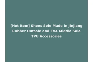 [Hot Item] Shoes Sole Made in Jinjiang Rubber Outsole and EVA Middle Sole TPU Accessories