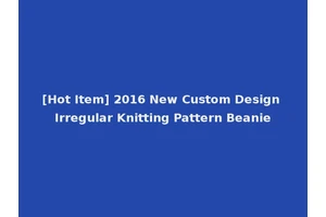 [Hot Item] 2016 New Custom Design Irregular Knitting Pattern Beanie