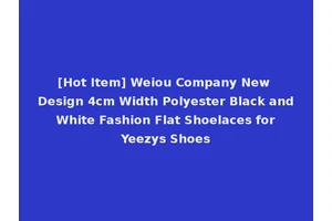 [Hot Item] Weiou Company New Design 4cm Width Polyester Black and White Fashion Flat Shoelaces for Yeezys Shoes