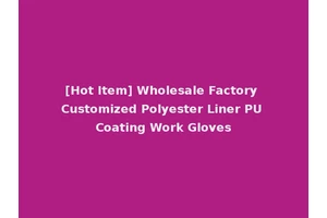 [Hot Item] Wholesale Factory Customized Polyester Liner PU Coating Work Gloves