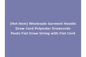 [Hot Item] Wholesale Garment Hoodie Draw Cord Polyester Drawcords Pants Flat Draw String with Flat Cord