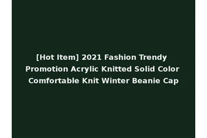 [Hot Item] 2021 Fashion Trendy Promotion Acrylic Knitted Solid Color Comfortable Knit Winter Beanie Cap