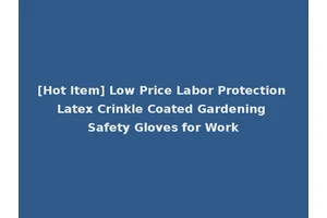 [Hot Item] Low Price Labor Protection Latex Crinkle Coated Gardening Safety Gloves for Work