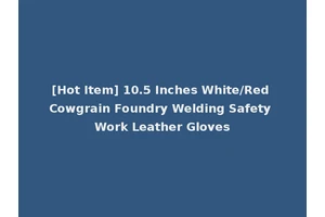 [Hot Item] 10.5 Inches White/Red Cowgrain Foundry Welding Safety Work Leather Gloves