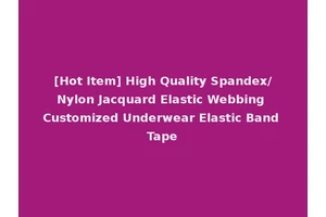 [Hot Item] High Quality Spandex/Nylon Jacquard Elastic Webbing Customized Underwear Elastic Band Tape
