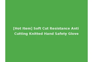 [Hot Item] Soft Cut Resistance Anti Cutting Knitted Hand Safety Glove