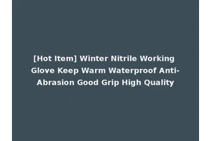 [Hot Item] Winter Nitrile Working Glove Keep Warm Waterproof Anti-Abrasion Good Grip High Quality
