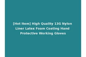 [Hot Item] High Quality 13G Nylon Liner Latex Foam Coating Hand Protective Working Gloves