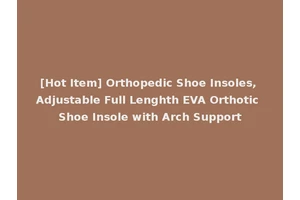 [Hot Item] Orthopedic Shoe Insoles, Adjustable Full Lenghth EVA Orthotic Shoe Insole with Arch Support