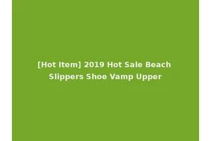 [Hot Item] 2019 Hot Sale Beach Slippers Shoe Vamp Upper