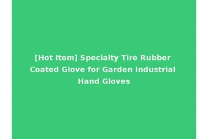 [Hot Item] Specialty Tire Rubber Coated Glove for Garden Industrial Hand Gloves