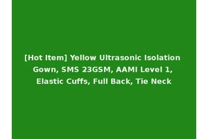 [Hot Item] Yellow Ultrasonic Isolation Gown, SMS 23GSM, AAMI Level 1, Elastic Cuffs, Full Back, Tie Neck