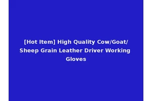 [Hot Item] High Quality Cow/Goat/Sheep Grain Leather Driver Working Gloves