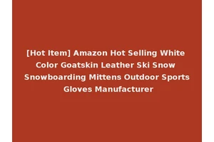 [Hot Item] Amazon Hot Selling White Color Goatskin Leather Ski Snow Snowboarding Mittens Outdoor Sports Gloves Manufacturer