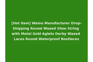 [Hot Item] Weiou Manufacturer Drop-Shipping Round Waxed Shoe String with Metal Gold Aglets Derby Waxed Laces Round Waterproof Bootlaces
