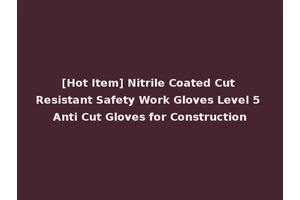 [Hot Item] Nitrile Coated Cut Resistant Safety Work Gloves Level 5 Anti Cut Gloves for Construction