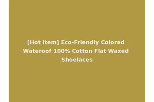 [Hot Item] Eco-Friendly Colored Wateroof 100% Cotton Flat Waxed Shoelaces