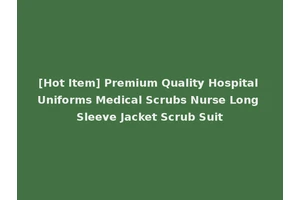 [Hot Item] Premium Quality Hospital Uniforms Medical Scrubs Nurse Long Sleeve Jacket Scrub Suit