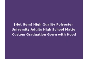 [Hot Item] High Quality Polyester University Adults High School Matte Custom Graduation Gown with Hood