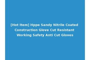 [Hot Item] Hppe Sandy Nitrile Coated Construction Glove Cut Resistant Working Safety Anti Cut Gloves