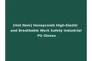 [Hot Item] Honeycomb High-Elastic and Breathable Work Safety Industrial PU Gloves