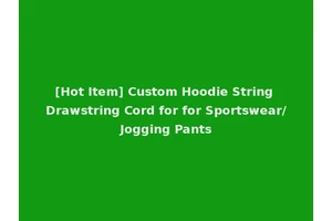 [Hot Item] Custom Hoodie String Drawstring Cord for for Sportswear/Jogging Pants