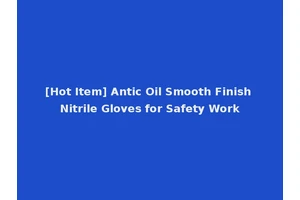 [Hot Item] Antic Oil Smooth Finish Nitrile Gloves for Safety Work